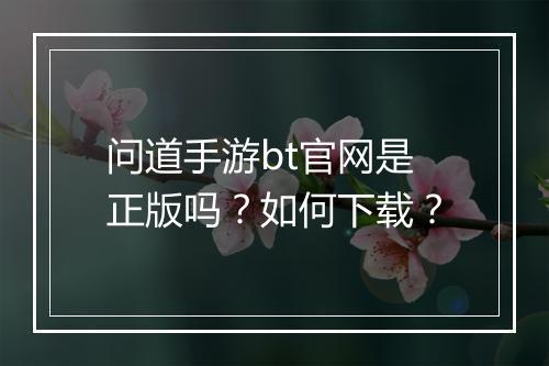 问道手游bt官网是正版吗？如何下载？