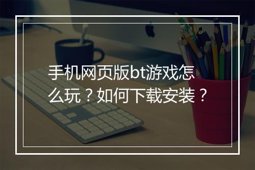 手机网页版bt游戏怎么玩？如何下载安装？