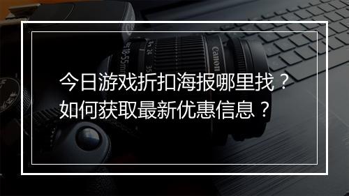 今日游戏折扣海报哪里找？如何获取最新优惠信息？