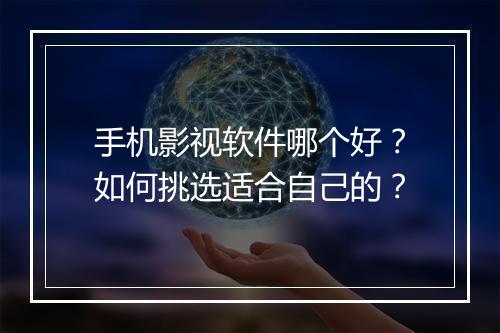手机影视软件哪个好?如何挑选适合自己的?