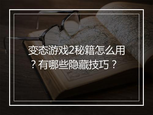 变态游戏2秘籍怎么用？有哪些隐藏技巧？