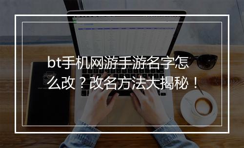 bt手机网游手游名字怎么改?改名方法大揭秘!