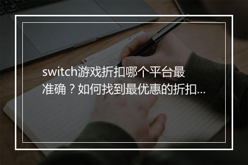 switch游戏折扣哪个平台最准确?如何找到最优惠的折扣信息?