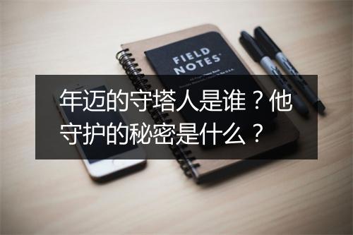 年迈的守塔人是谁？他守护的秘密是什么？