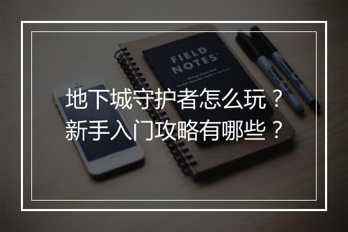 地下城守护者怎么玩？新手入门攻略有哪些？