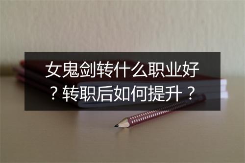 女鬼剑转什么职业好？转职后如何提升？