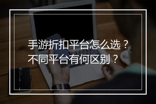 手游折扣平台怎么选？不同平台有何区别？