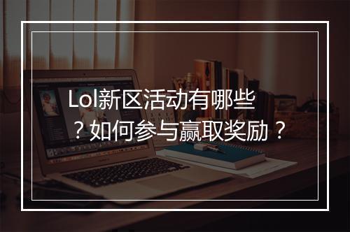 Lol新区活动有哪些?如何参与赢取奖励?