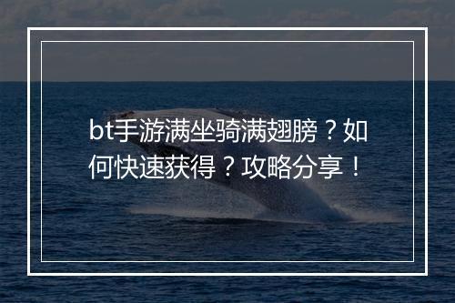 bt手游满坐骑满翅膀？如何快速获得？攻略分享！