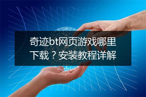 奇迹bt网页游戏哪里下载？安装教程详解