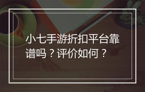 小七手游折扣平台靠谱吗？评价如何？