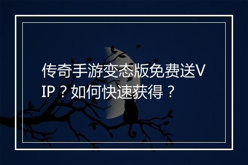 传奇手游变态版免费送VIP?如何快速获得?