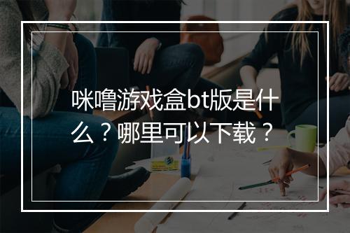 咪噜游戏盒bt版是什么？哪里可以下载？