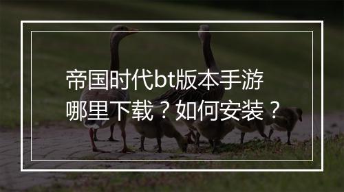 帝国时代bt版本手游哪里下载？如何安装？
