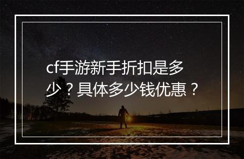 cf手游新手折扣是多少?具体多少钱优惠?