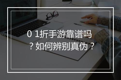 0 1折手游靠谱吗？如何辨别真伪？