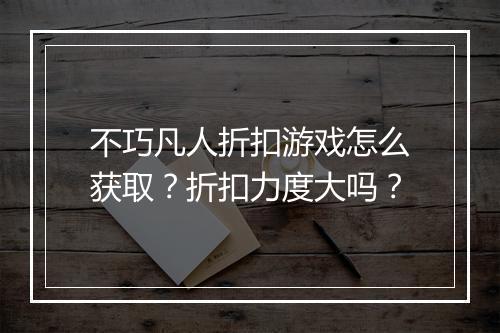 不巧凡人折扣游戏怎么获取？折扣力度大吗？