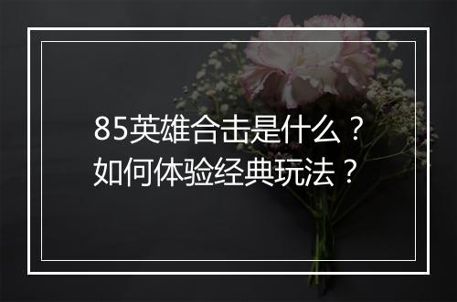 85英雄合击是什么?如何体验经典玩法?