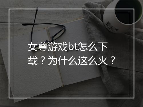 女尊游戏bt怎么下载？为什么这么火？