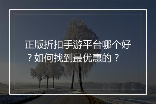 正版折扣手游平台哪个好？如何找到最优惠的？