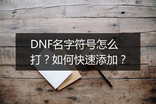 DNF名字符号怎么打？如何快速添加？
