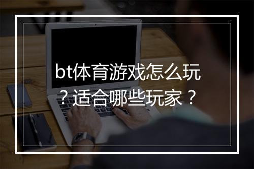 bt体育游戏怎么玩？适合哪些玩家？