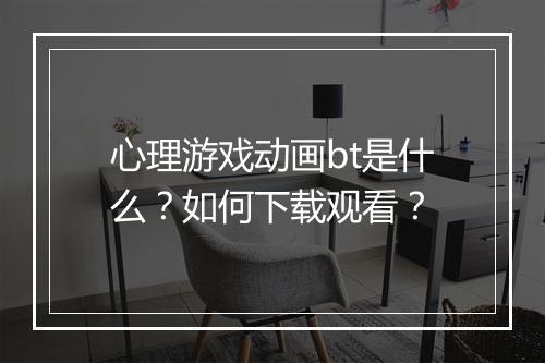 心理游戏动画bt是什么?如何下载观看?