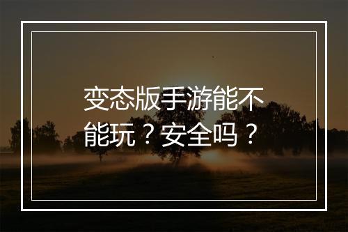 变态版手游能不能玩？安全吗？