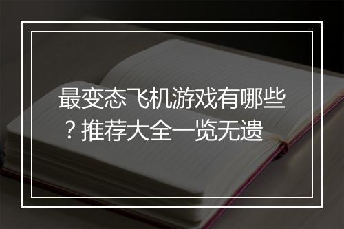 最变态飞机游戏有哪些?推荐大全一览无遗