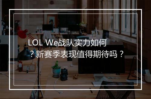 LOL We战队实力如何？新赛季表现值得期待吗？