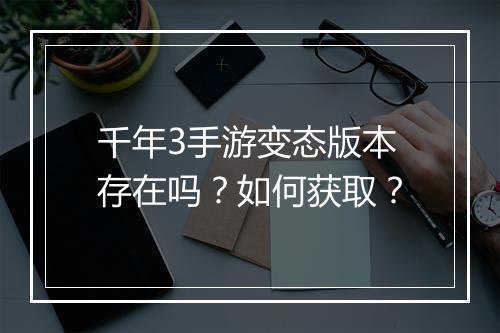 千年3手游变态版本存在吗？如何获取？