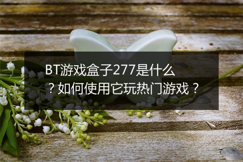 BT游戏盒子277是什么?如何使用它玩热门游戏?