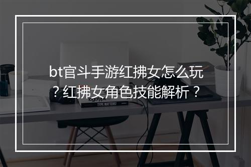 bt官斗手游红拂女怎么玩？红拂女角色技能解析？