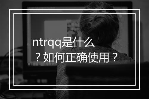 ntrqq是什么？如何正确使用？