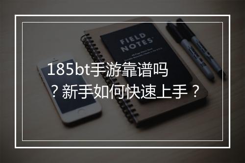 185bt手游靠谱吗？新手如何快速上手？