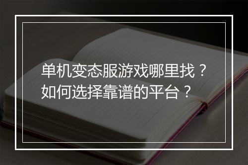 单机变态服游戏哪里找？如何选择靠谱的平台？