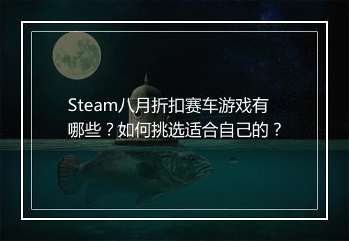 Steam八月折扣赛车游戏有哪些？如何挑选适合自己的？