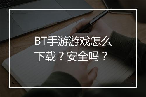 BT手游游戏怎么下载?安全吗?