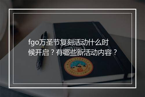 fgo万圣节复刻活动什么时候开启？有哪些新活动内容？