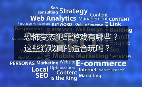 恐怖变态犯罪游戏有哪些？这些游戏真的适合玩吗？