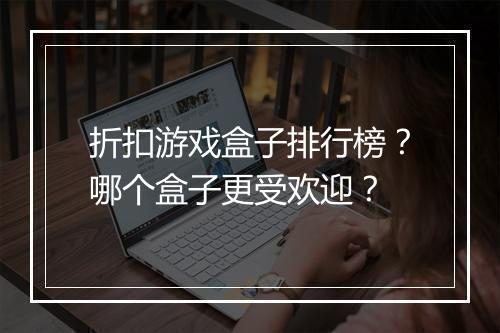 折扣游戏盒子排行榜?哪个盒子更受欢迎?