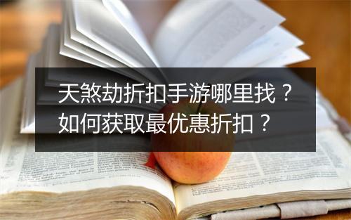 天煞劫折扣手游哪里找?如何获取最优惠折扣?