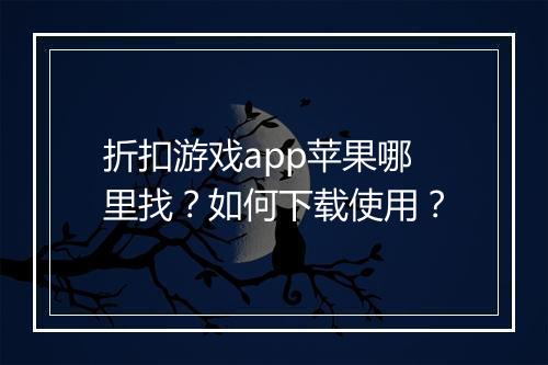 折扣游戏app苹果哪里找？如何下载使用？