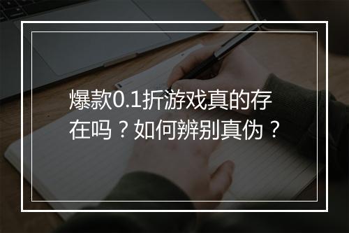 爆款0.1折游戏真的存在吗?如何辨别真伪?