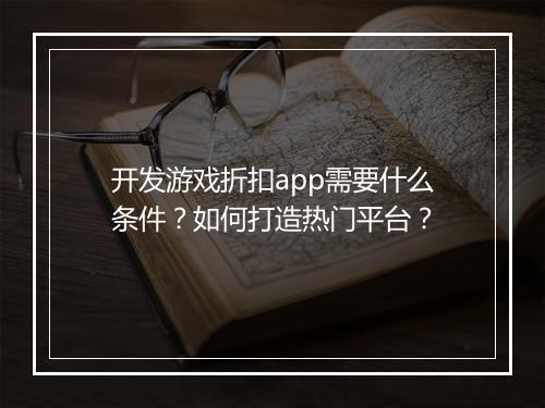 开发游戏折扣app需要什么条件?如何打造热门平台?