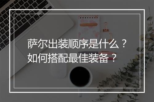 萨尔出装顺序是什么？如何搭配最佳装备？