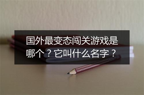 国外最变态闯关游戏是哪个？它叫什么名字？
