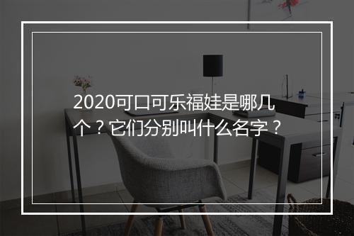 2020可口可乐福娃是哪几个？它们分别叫什么名字？