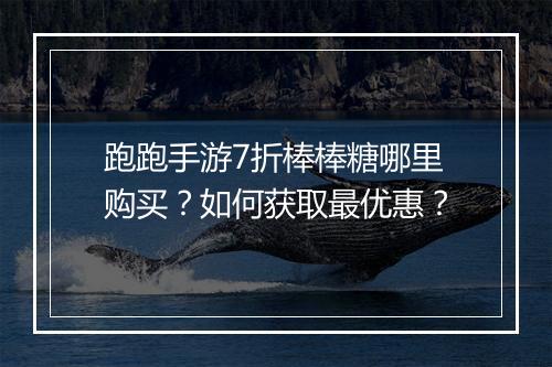 跑跑手游7折棒棒糖哪里购买?如何获取最优惠?
