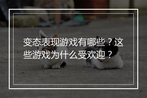 变态表现游戏有哪些？这些游戏为什么受欢迎？